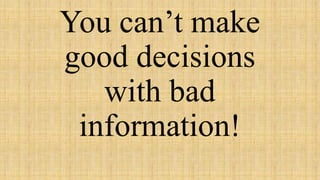You can’t make
good decisions
with bad
information!
 