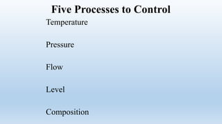 Five Processes to Control
Temperature
Pressure
Flow
Level
Composition
 