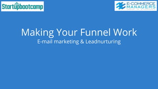 Making Your Funnel Work
E-mail marketing & Leadnurturing
 