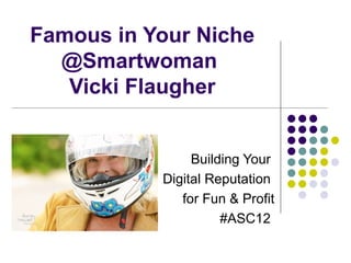Famous in Your Niche
  @Smartwoman
   Vicki Flaugher


                Building Your
           Digital Reputation
              for Fun & Profit
                     #ASC12
 