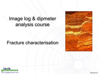 Structure 2/1
Image log & dipmeter
analysis course
Fracture characterisation
 