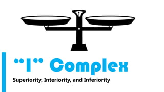 “I” Complex
Superiority, Interiority, and Inferiority
 