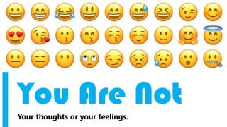 You Are NotYour thoughts or your feelings.
 