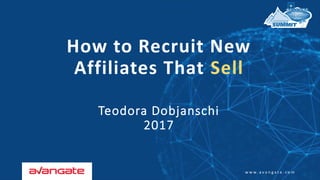 w w w . a v a n g a t e . c o m
How to Recruit New
Affiliates That Sell
Teodora Dobjanschi
2017
 