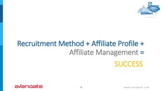 Recruitment Method + Affiliate Profile +
Affiliate Management =
18 w w w . a v a n g a t e . c o m
SUCCESS
 
