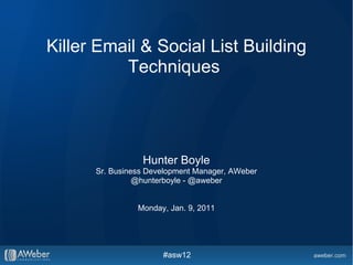Killer Email & Social List Building Techniques  Hunter Boyle Sr. Business Development Manager, AWeber @hunterboyle - @aweber Monday, Jan. 9, 2011 #asw12 