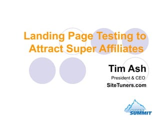 Landing Page Testing to Attract Super Affiliates   Tim Ash President & CEO  SiteTuners.com 