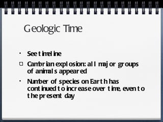 Geologic Time See timeline Cambrian explosion: all major groups of animals appeared Number of species on Earth has continued to increase over time, even to the present day 