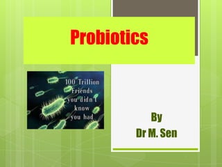 Probiotics
By
Dr M. Sen
 