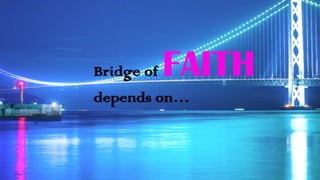 Bridge of FAITH
depends on…
 
