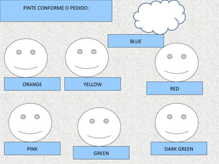 PINTE CONFORME O PEDIDO:




                                   BLUE




ORANGE                YELLOW
                                           RED




 PINK                                     DARK GREEN
                           GREEN
 