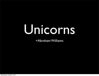 Unicorns
                              +Abraham Williams




Wednesday, October 5, 2011
 