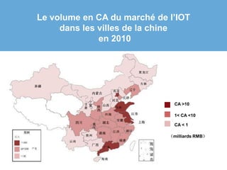 Le volume en CA du marché de l’IOT
dans les villes de la chine
en 2010
（milliards RMB）
CA >10
1< CA <10
CA < 1
 