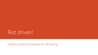 Test driven!
A Python-based framework for API testing
 