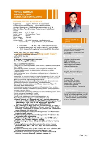 Page 1 of 4
VINOD KUMAR
PRINCIPAL ENGR.
CONST. SUB CONTRACTING
PERSONAL PROFILE & EXPERIENCE
Experience - Approx. 18 Years of experience in
Construction Sub Contracting, Contract & Procurement,
Contract Management, Materials Management etc. in Oil &
Gas, Fertilizer, Petro Chemicals, Refineries and Hydro Power
Sector.
Date of Birth - 15.10.1971
Father’s Name - Sri Vidya Sagar Prasad
Nationality - Indian
Marital Status - Married
Sex - Male
Contact Details - E mail Id vinodaman_nhpc@yahoo.co.in
Telephone No. - (91)120-4301564 / (M) 9873159439
Career Highlights – Technip work history
8) Passport No. - K 8077104 : Valid up to 16.01.2022
9) Presently associated with Subcontracting of BS-IV Project,
IOCL Barauni Refinery being Technip as EPCM Consultant.
409IA , PIN Code - 210 ering College)
er best of my knowledge and belief .
ect for BPCL Mumbai
ProjectFFFFFFFFFFFFFFFFFFFFFFFFFF
Sr. Manager – Construction Sub Contracting :
Since 19th January 2009 to till date
ROLES AND RESPONSIBILITIES:
Drafting of Sub Contracting Strategy / Plan and Sub Contracting Procedure for
New Projects.
Pre Qualification bidding, Evaluation, Conducting Pre Bid meetings with
Potential Sub Contractors, Up dation, control and monitoring of Sub
Contractor’s Data .
Drafting of General Terms & Conditions and Special terms & Conditions for
New Projects.
Responsible for Sub Contracting and Contract Management of LSTK & EPCM
projects from preparation of Bid documents, evaluation, negotiation, award of
work and Post order amendment/ change order etc.
Support to proposal and Business Development group in Construction cost
estimation and obtaining budgetary offers and their evaluation.
Standarization of various attachments of Tender documents, PD and PS
documents, Base rate analysis etc.
Vendors data management and updation and Registration of new vendors .
Standarization of Project site Infrastructures requirement and management of
purchase / services orders.
Co ordination with Engineering and Project for various tender inputs and during
Techno commercial evaluation of the Bid
Management review and audit of contracts .
Change Order Management, Claim, Dispute settlement etc.
Major Projects Under Progress and Undertaken in past:
Tendering activities for Composite Item Rate Contracts and Lumpsum
Contracts for ISBL and OSBL for JBF’s PTA Project Mangalore . Total
awarded Work Order Value till now Approx. 4800 Million INR .
Maximum Single Order value approx. 2500 Million INR.
2) Sub Contracting for Major works and Package contracts for FCCU &
PRU Revamp Project , IOCL Mathura Refinery being TPKTI as EPCM
Consultant . Responsible for award of 22 Contracts with Total awarded
value of Approx. 3000 Million INR.
3) Sub Contracting and Construction Management of CCR Regeneration
Project for HMEL Bhatinda .
4) Sub Contracting and Construction Management of PY-1 Onshore Gas
Terminal for HOEC at Cuddalore .
5) Sub Contracting and Construction Management of 60 TPD Sulphur
Recovery Unit-4 for IOCL at Mathura Refinery.
6) Sub Contracting for Butene -1 Project for OPaL at Dahej for Technip
France.
7) Tendering for Construction Cost estimation for various Proposal
Project for ONGC, BPCL, JBF, IOCL, HPCL and Various overseas
Projects etc.
8) Support to Proposal group for Sub Contract Man hours estimation, Site
Infrastructure development, Construction Manhours etc.
9) Contractor’s Invoicing and Payments, final Settlement, Contract
Closures, Contractor’s Ratings/ Feed back analysis etc.
VINOD KUMAR at a
glance
Stratégic Positions
Contract & Procurement Manager
Construction Co -Ordinator
Sr. Manager – Construction Sub
Contracting
Qualifications
B.SC. ENGINEERING (MECHANICAL)
FROM BIT SINDRI, DHANBAD IN THE
YEAR 1995 with 73.1% overall Marks .
4 Years Course and Distinction holder
in all the four years .
Special Competences
Contract Administration
Sub Contracting
Materials Management
Negotiation with Bidders
Claims Management
Languages
English, Hindi and Bhojpuri
Negotiation Skill
Drafting of Sub Contracts
Cost Analysis and control
Leadership & Team Building
Contract Management
Construction inputs to Engineering
Relevant Strengths
 