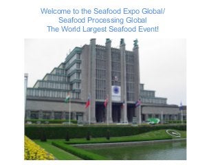 Welcome to the Seafood Expo Global/
Seafood Processing Global
The World Largest Seafood Event!
 