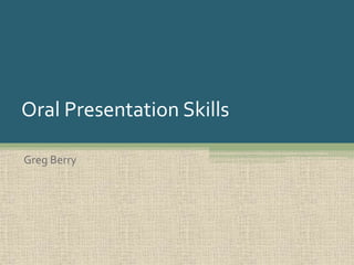 Oral Presentation Skills
Greg Berry
 