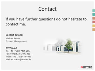 Contact
If you have further questions do not hesitate to
contact me.
Contact details:
Michael Braun
Product Management
OSYPKA AG
Tel: +49 (7623) 7405-206
Fax: +49 (7623) 7405-213
Mobil: +49 (160) 473 4323
Mail: m.braun@osypka.de
 