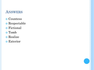 ANSWERS
 Countess
 Respectable
 Fictional
 Tomb
 Realize
 Exterior
 