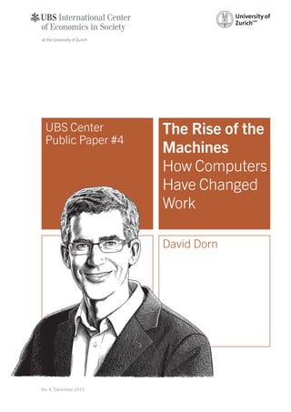 No. 4, December 2015
UBS Center
Public ­Paper #4
The Rise of the
Machines
How Computers
Have Changed
Work
David Dorn
 
