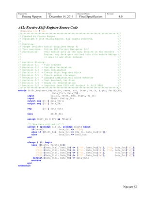 Prepared by:
Phuong Nguyen
Date:
December 14, 2016
Document Name:
Final Specification
Revision:
4.0
Nguyen 92
A12: Receive Shift Register Source Code
`timescale 1ns / 1ps
//***********************************************************************//
// Created by Phuong Nguyen //
// Copyright © 2016 Phuong Nguyen. All rights reserved. //
// //
// Overview: //
// Target Devices: Artix7 (Digilent Nexys 4) //
// Tool versions: Xilinx ISE Project Navigator 14.7 //
// Description: This module acts as the data receive of the Receive //
// Engine, any data gets shifted into this module before //
// it goes to any other modules //
// //
// Revision History: //
// Revision 0.1 - File Created //
// Revision 0.2 - Variable Declaration //
// Revision 0.3 - Wire Declaration //
// Revision 0.4 - Create Shift Register Block //
// Revision 0.5 - Create assign statement //
// Revision 0.6 - Changed Combinational Block Behavior //
// Revision 0.7 - Test Benched, Verified //
// Revision 1.0 - Ready for Demonstration //
// Revision 2.0 - Imported from CECS 460 Project 3: Full UART //
//***********************************************************************//
module Shift_Register_Rx(clk_in, reset, BTU, Start, Rx_In, Eight, Parity_En,
Data_Ctrl, Data_TB);
input clk_in, reset, BTU, Start, Rx_In;
input Eight, Parity_En;
output reg [9:0] Data_Ctrl;
output reg [7:0] Data_TB;
reg [9:0] Data_Out;
wire Shift_En;
assign Shift_En = BTU && !Start;
/***Raw Data shifted in***/
always @ (posedge clk_in, posedge reset) begin
if(reset) Data_Out <= 10'b0;
else if (Shift_En) Data_Out <= {Rx_In, Data_Out[9:1]};
else Data_Out <= Data_Out;
end
always @ (*) begin
case ({Eight, Parity_En})
2'b00:{Data_Ctrl, Data_TB} <= {2'b0, Data_Out[9:2], 1'b0, Data_Out[8:2]};
2'b01:{Data_Ctrl, Data_TB} <= {1'b0, Data_Out[9:1], 1'b0, Data_Out[7:1]};
2'b10:{Data_Ctrl, Data_TB} <= {1'b0, Data_Out[9:1], Data_Out[8:1]};
2'b11:{Data_Ctrl, Data_TB} <= {1'b0, Data_Out[8:0], Data_Out[7:0]};
default:{Data_Ctrl, Data_TB} <= Data_Out;
endcase
end
endmodule
 