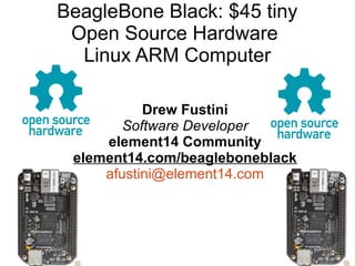 BeagleBone Black: $45 tiny
Open Source Hardware
Linux ARM Computer
Drew Fustini
Software Developer
element14 Community
element14.com/beagleboneblack
afustini@element14.com
 