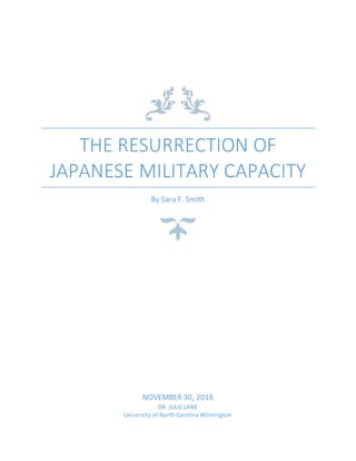 THE RESURRECTION OF
JAPANESE MILITARY CAPACITY
By Sara F. Smith
NOVEMBER 30, 2016
DR. JULIE LANE
University of North Carolina Wilmington
 