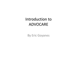Introduction to
ADVOCARE
By Eric Goyanes
 