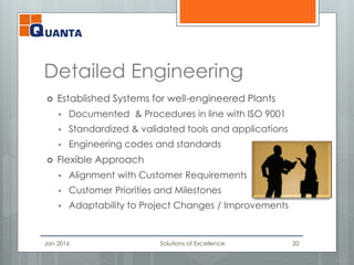 Detailed Engineering
 Established Systems for well-engineered Plants
 Documented & Procedures in line with ISO 9001
 Standardized & validated tools and applications
 Engineering codes and standards
 Flexible Approach
 Alignment with Customer Requirements
 Customer Priorities and Milestones
 Adaptability to Project Changes / Improvements
Jan 2016 Solutions of Excellence 20
 