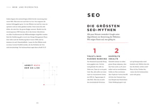 2 0 2 1
W E B - U N D M I C R O S I T E S
Zudem beginnt die zweitwichtigste Arbeit bei der Lancierung einer
neuen Web-/Microsite erst nach dem Go-Live. Das vergessen die
meisten Auftraggeber gerne. Ist eine Website erst mal live, muss sie
optimiert und am Leben gehalten werden. Sonst waren die viele
Arbeit, die viele Zeit, das grosse Budget umsonst. Ähnlich wie die
monstergrossen CRM-Systeme, die in den letzten Jahrzehnten
von allen Grosskonzernen für Millionenbudgets eingeführt wurden.
Nach der Einführung gibt es noch eine Change-Management-Phase.
Zwei Jahre nach der Einführung dieser teuren CRMs sind sie
meistens tot und «Datenfriedhöfe». Lassen Sie Ihre Website nicht
zu einem Content-Friedhof werden, der das Verhalten der User
nicht berücksichtigt. Die Suchmaschinen sagen dann schnell: R.I.P.
A R B E I T N A C H
D E M G O - L I V E
S E O
D I E G R Ö S S T E N
S E O - M Y T H E N
Alle paar Monate verändert Google seine
Algorithmen zur Bewertung der Websites.
Wir zeigen Ihnen auf, was gültig ist.
T R U S T L I N K S
P U S H E N R A N K I N G
Der thematisch passende Bezug
muss gegeben sein. Und die
Link-gebende Site sollte im
Index sein. Dann ist es ein guter
Link. Klar, alle wollen wir einen
Link von renommierten Seiten
wie NZZ.ch, Tagesanzeiger.ch
oder Blick. Aber das ist nicht
das entscheidende Kriterium.
1
D O P P E LT E
I N H A LT E
Natürlich müssen vor allem
grosse Shops aufpassen, dass
ihre Texte nicht zu oft unver­
ändert und an verschiedenen
Stellen im Netz erscheinen.
Aber Duplicate Content betrifft
viel eher den Umstand, dass
zum Beispiel eine Nachrichten-
Ticker-Meldung kopiert und
2
auf zig Newsportalen veröf­
fentlicht wird. Welche Seite hat
hier die Hoheit, welche nicht?
Wenn ich der Urheber bin,
«weiss» das die Suchmaschine
meist sehr genau.
 