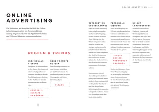 2 8 2 9
O N L I N E
A D V E R T I S I N G
Ein Wahnsinn, wie komplex die Welt des Online
Advertising geworden ist. Nur einen kleinen
Auszug zeigt das auf Seite 32 abgebildete Schema:
wie DSPs und Adserver zusammenarbeiten.
R E G E L N & T R E N D S
I N D I V I D U A L I -
S I E R U N G
Integrieren Sie Echtzeitinhalte
in Ihre Banner. Hier lassen sich
abenteuerlich gute Formate
erdenken: Blenden Sie aktuelle
Fussballergebnisse in Realtime
in Ihre Flashbanner ein oder
Börsenkurse oder das Wetter
oder…
E C H T Z E I T-
I N H A LT E
I M B A N N E R
N E U E F O R M AT E
N U T Z E N
Seien Sie mutig und nutzen Sie
neue Formate, sobald diese
auf den Markt kommen. Uns
zum Beispiel gefallen die FlyAds,
Cinemagraphs und Native-
Advertising Boxen.
F LYA D S
O N L I N E A D V E R T I S I N G
« C R O S S
D E V I C E
F R E Q U E N C Y
C A P P I N G »
Noch so ein Modewort: «Cross
Device Frequency Capping».
Ja, es ist möglich, die verschie-
denen Geräte zu erkennen,
die eine Person besitzt, und so
über all diese Geräte hinweg
eine optimale Werbefrequenz
auszusteuern.
R E TA R G E T I N G
C R O S S C H A N N E L
Selbst für Online-Advertising-
Laien einfach anzuwenden:
das Facebook Re-Targeting.
Einfach Facebook Skript auf
Ihren Webshop oder Ihre
Website integrieren und so
lange auf Facebook mit
Anzeigen bombardieren, bis
jeder Warenkorb-Abbrecher
gekauft hat. Etwas komplexere,
aber ähnliche Mechanismen
gibt es schon seit ein paar
Jahren ohne Facebook: Criteo,
Next Audience usw. sind hier
nennenswerte Technologie-
anbieter.
Ganz spannend wird ein
channelübergreifendes Retar-
geting: eine Dame steht immer
wieder in Ihrem Ladengeschäft
vor der gleichen Handtasche –
wird Zeit, ihr im Online-
Advertising auch den passenden
Ledergürtel anzubieten. Unsere
POS-Technologie macht dies
heute schon möglich.
U X A U F
L A N D I N G PA G E S
Oft werden Tausende von
Franken in Kreation und
Mediabudget für Banner
ausgegeben. Aber: Nach dem
Klick ist vor der Konversion.
Hier ist im Markt noch viel
Aufholbedarf. Warum sind
Landingpages von Mobile-
Advertising-Kamapgnen immer
noch nicht responsive oder
zumindest mobile optimiert?
Warum hat die User Experience
oft den Charme einer Scheibe
Toastbrot?
P E R S O N A L I -
S I E R U N G
Durch die Verknüpfung der
DSPs mit soziodemografischen
Echtdaten und Profilen jedes
einzelnen Users können Sie z.B.
Retourensünder ausschliessen,
einkommensstarke Frauen oder
arme Männer gezielt mit den
richtigen Produkten targetieren.
«One fits all» war gestern.
 