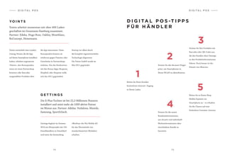 74 7 5
D I G I TA L P O S
YO I N T S
Yoints arbeitet momentan mit über 400 Laden-
geschäften im Grossraum Hamburg zusammen.
Partner: Edeka, Hugo Boss, Oakley, Montblanc,
BoConcept, Heinemann.
Yoints entwickelt eine Loyalty-
Lösung: Nutzer, die die App
auf ihrem Smartphone installiert
haben, erhalten sogenannte
«Yoints», also Bonuspunkte,
wenn sie einen Partnershop
betreten oder Barcodes
ausgewählter Produkte über
die App einscannen. Diese
Bonuspunkte können sie
wiederum gegen Prämien oder
Gutscheine in Partnershops
einlösen. Von der Konkurrenz
wie den Bonus-Apps Shopnow,
Shopkick oder Shopstar wolle
sich das 2011 gegründete
G E T T I N G S
Die E-Plus-Tochter ist bei 22,3 Millionen Nutzern
installiert und weist mehr als 1000 aktive Nutzer
im Monat aus. Partner: Adidas, Vodafone, Maredo,
Samsung, SportScheck.
Gettings beginnt im Sommer
2014 ein Pilotprojekt mit 150
Einzelhändlern in Düsseldorf
und nutzt die Anwendung
«Bloobuy» der Net Mobile AG
für das Übermitteln von
standortbasierten Werbebot-
schaften.
D I G I TA L P O S -T I P P S
F Ü R H Ä N D L E R
Bieten Sie Ihren Kunden
kostenlosen Internet- Zugang
in Ihrem Laden.
Statten Sie Ihre Produkte mit
Barcodes oder QR-Codes aus,
die den Kunden ohne Umwege
zu den Produktinformationen
führen. Noch besser ist der
Einsatz von iBeacons.
Nutzen Sie den Browser-Finger-
print, um Smartphones in
Ihrem WLAN zu identifizieren.
3
2
1
Nutzen Sie die neuen
Kundeninformationen,
um situativ und individuell
Werbeinformationen über
verschiedene Kanäle zu
lancieren.
Bieten Sie in Ihrem Shop
Mobile Payment via
Smartphone an – so erhalten
Sie die Chance auf eine
lückenlose Customer Journey.
5
4
D I G I TA L P O S
Startup vor allem durch
die komplett eigenentwickelte
Technologie abgrenzen.
Die Yoints GmbH wurde im
Mai 2011 gegründet. 
 