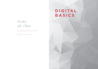D I G I TA L
B A S I C S
Ordo
ab chao
Ordnung aus dem Chaos
 