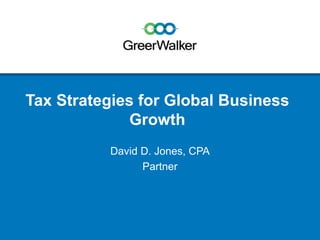 Tax Strategies for Global Business
Growth
David D. Jones, CPA
Partner
 