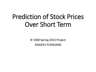 Prediction of Stock Prices
Over Short Term
IE 5300 Spring 2015 Project
SANJEEV PUDASAINI
 