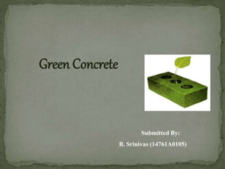 Submitted By:
B. Srinivas (14761A0105)
Green Concrete
 