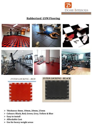 BELIVES IN BEST QUALITY & SERVICE
Rubberised GYM Flooring
 Thickness: 8mm, 10mm, 20mm, 25mm
 Colours: Black, Red, Green, Grey, Yellow & Blue
 Easy to install
 Affordable Cost
 Use for heavy weight areas
 