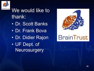 We would like to
thank:
• Dr. Scott Banks
• Dr. Frank Bova
• Dr. Didier Rajon
• UF Dept. of
Neurosurgery
15
 
