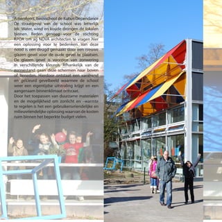 Amersfoort, basisschool de Kubus Dependance
De straatgevel van de school was letterlijk
lek. Water, wind en koude drongen de lokalen
binnen. Reden genoeg voor de stichting
KPOA om ag NOVA architecten te vragen hier
een oplossing voor te bedenken. Van deze
nood is een deugd gemaakt door een nieuwe
glazen gevel voor de oude gevel te plaatsen.
De glazen gevel is voorzien van zonwering
in verschillende kleuren. Afhankelijk van de
zonnestand gaan deze schermen naar boven
of beneden. Hierdoor ontstaat een variërend
en gekleurd gevelbeeld waarmee de school
weer een eigentijdse uitstraling krijgt en een
aangenaam binnenklimaat ontstaat.
Door het toepassen van duurzame materialen
en de mogelijkheid om zonlicht en –warmte
te regelen is het een gebruikersvriendelijke en
milieuvriendelijke oplossing waarvan de kosten
ruim binnen het beperkte budget vielen.
 