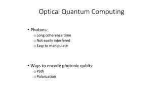 Optical Quantum Computing
• Photons:
oLong coherence time
oNot easily interfered
oEasy to manipulate
• Ways to encode photonic qubits:
oPath
oPolarization
 