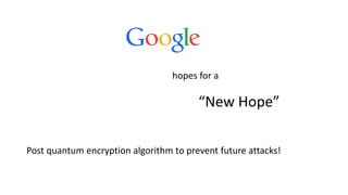 Post quantum encryption algorithm to prevent future attacks!
hopes for a
“New Hope”
 