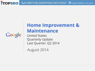 Google Confidential and Proprietary 1Google Confidential and Proprietary 1
Home Improvement &
Maintenance
United States
Quarterly Update
Last Quarter: Q2 2014
August 2014
 