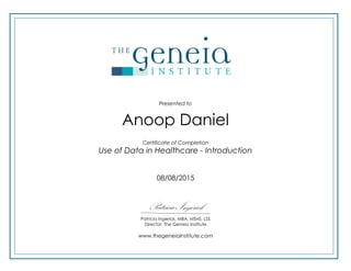 Presented to
Certificate of Completion
Patricia Ingerick
Patricia Ingerick, MBA, MSHS, LSS
Director, The Geneia Institute
www.thegeneiainstitute.com
Anoop Daniel
Use of Data in Healthcare - Introduction
08/08/2015
 