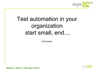 Test automation in your
organization
start small, end....
Ard Kramer
 
