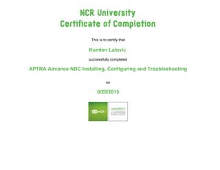 This is to certify that
  
Komlen Lalovic 
 
successfully completed
 
APTRA Advance NDC Installing, Configuring and Troubleshooting
 
 
on
  
6/29/2015
   
 