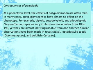 Consequences of polyploidy
At a phenotypic level, the effects of polyploidization are often mild.
In many cases, polyploid...