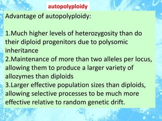 6
autopolyploidy
Advantage of autopolyploidy:
1.Much higher levels of heterozygosity than do
their diploid progenitors due...