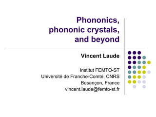 Phononics,
   phononic crystals,
        and beyond
                  Vincent Laude

                   Institut FEMTO-ST
Université de Franche-Comté, CNRS
                    Besançon, France
            vincent.laude@femto-st.fr
 