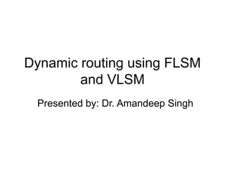 Dynamic routing using FLSM
and VLSM
Presented by: Dr. Amandeep Singh
 
