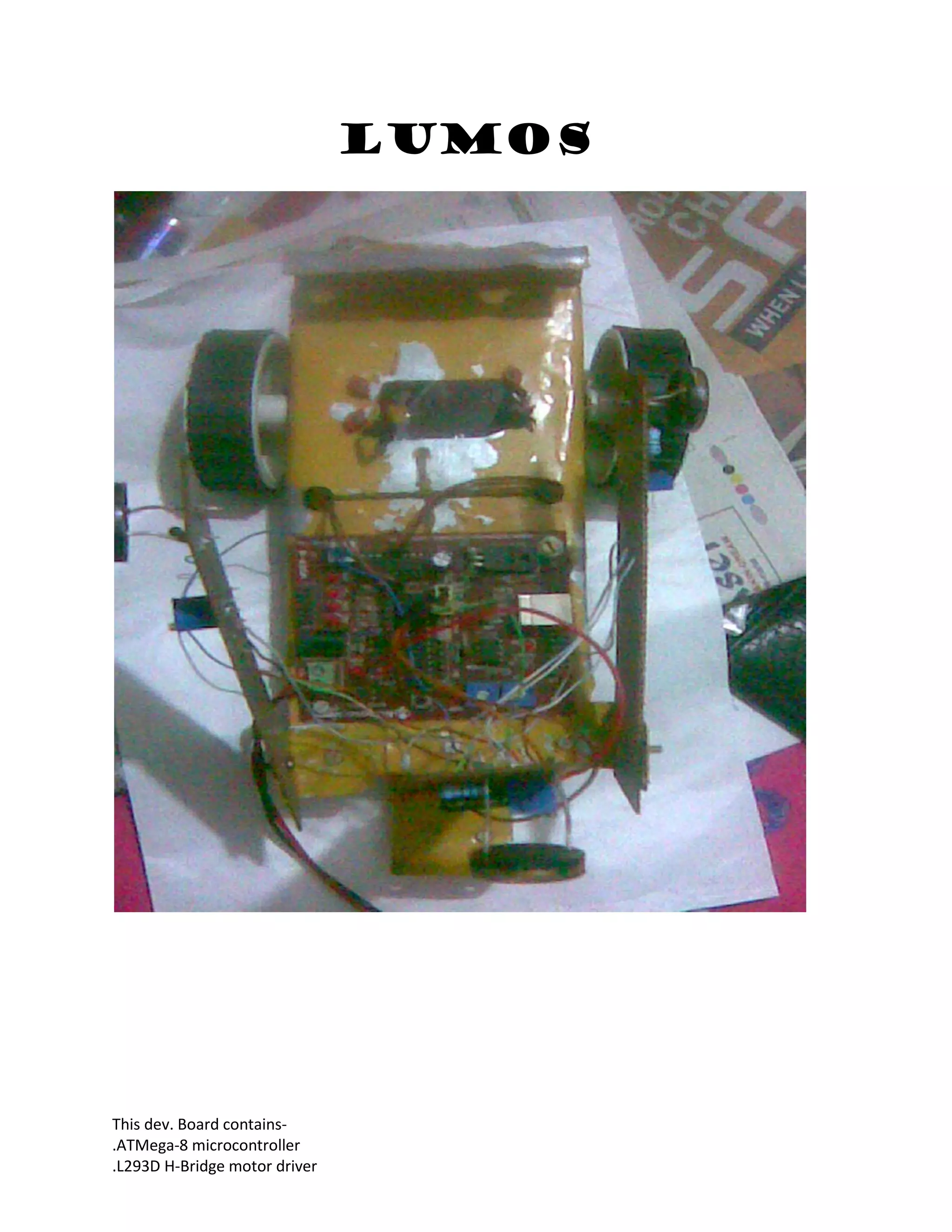 This dev. Board contains-
.ATMega-8 microcontroller
.L293D H-Bridge motor driver
LUMOS
 